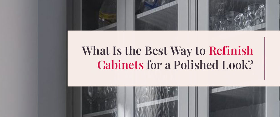 What Is the Best Way to Refinish Cabinets for a Polished Look?
